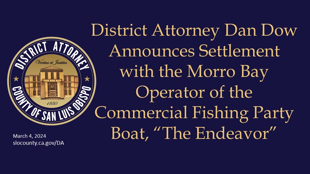 District Attorney Dan Dow announces settlement with the Morro Bay operator of the commercial fishing party boat, “The Endeavor”  Click to view article, District Attorney Dan Dow announces settlement with the Morro Bay operator of the commercial fishing party boat, “The Endeavor” 