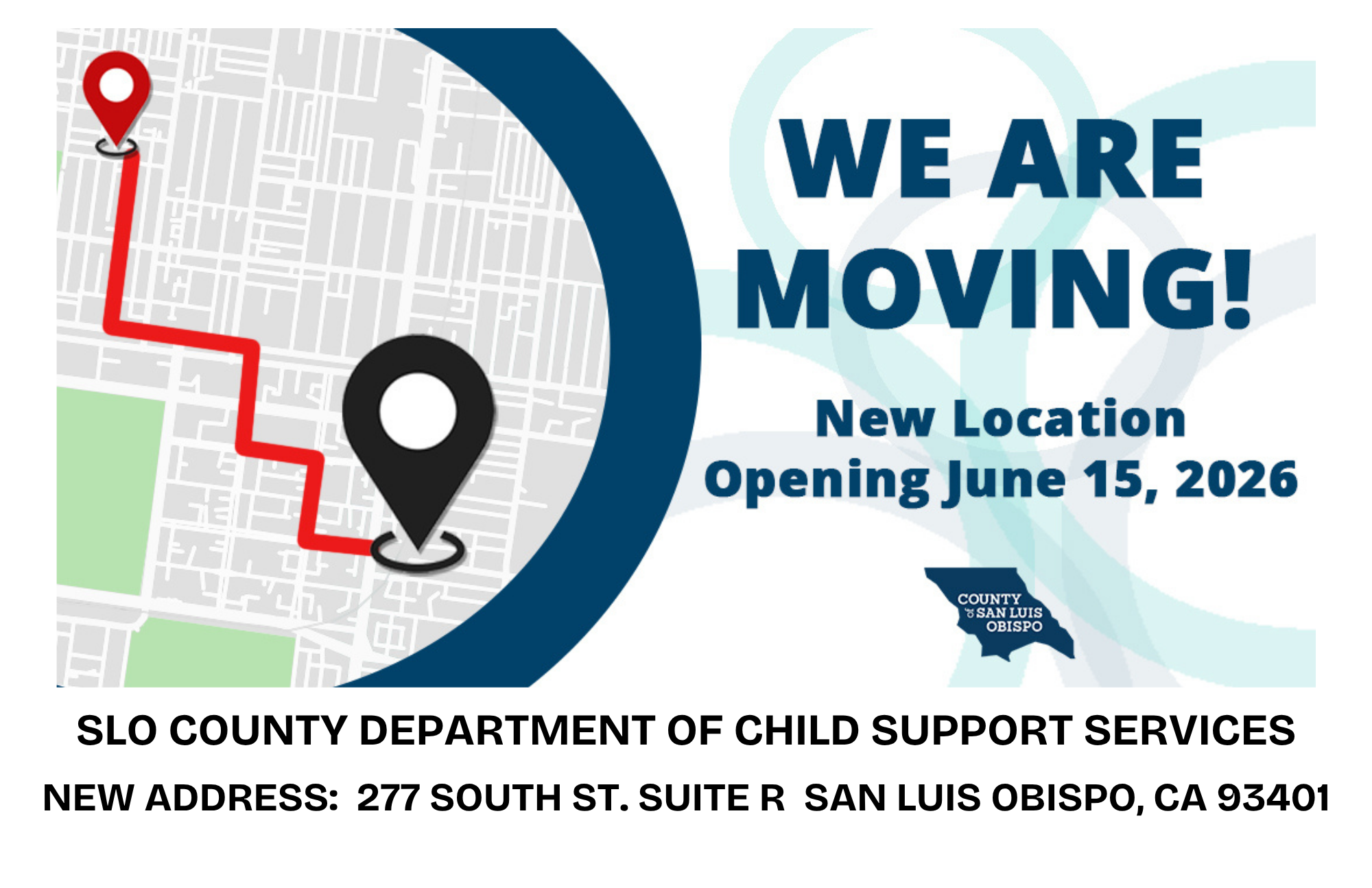 We are moving! New location opening June 15, 2026. SLO County Department of Child Support Services New Address: 277 South St. Suite R San Luis Obispo, CA 93401
